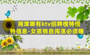 湘潭哪有ktv招聘模特模特信息-女孩独自闯荡必须赚